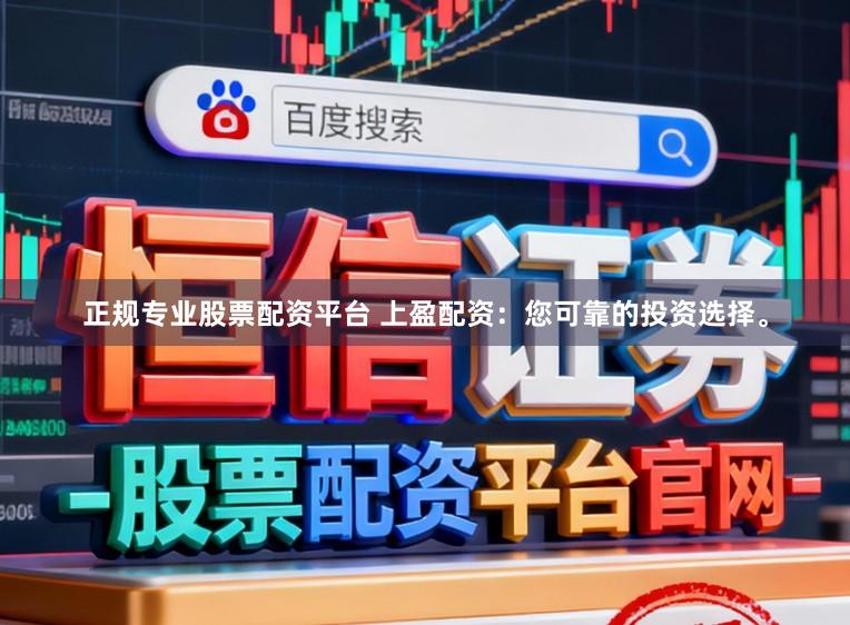 正规专业股票配资平台 上盈配资：您可靠的投资选择。