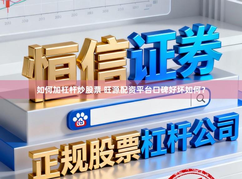 如何加杠杆炒股票 旺源配资平台口碑好坏如何？