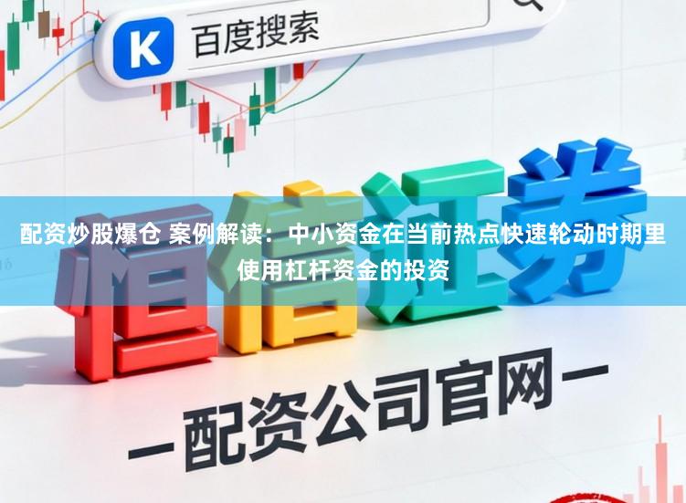 配资炒股爆仓 案例解读：中小资金在当前热点快速轮动时期里使用杠杆资金的投资