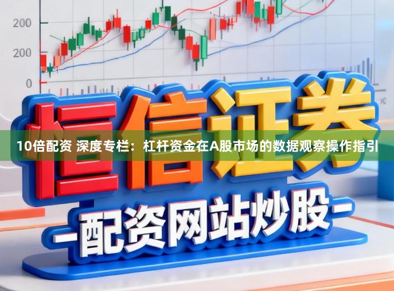 10倍配资 深度专栏：杠杆资金在A股市场的数据观察操作指引