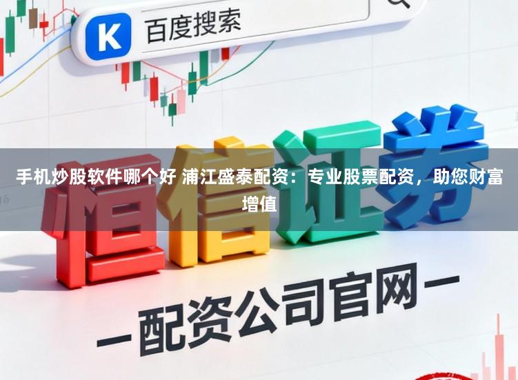 手机炒股软件哪个好 浦江盛泰配资:专业股票配资,助您财富增值