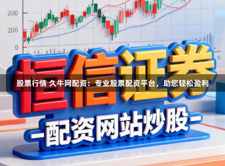 股票行情 久牛网配资：专业股票配资平台，助您轻松盈利