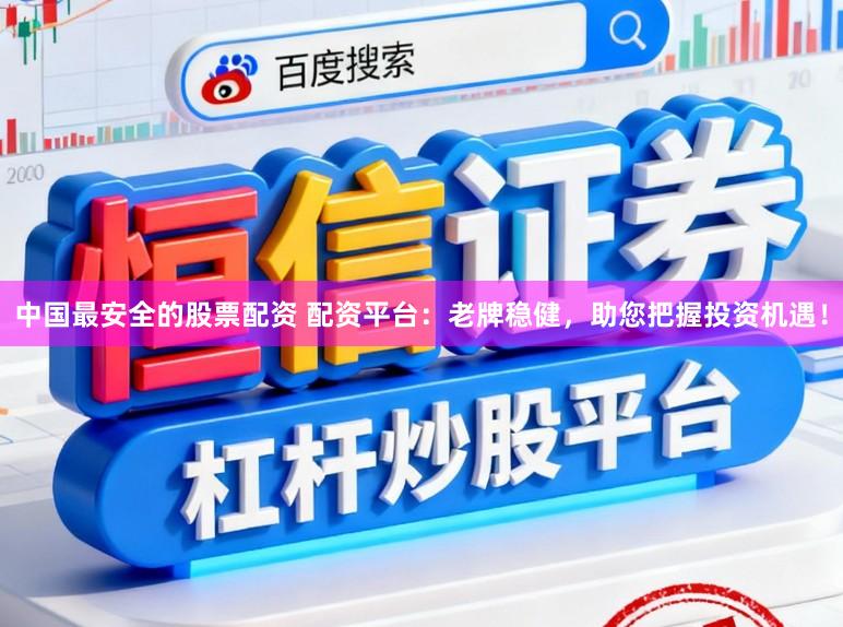 中国最安全的股票配资 配资平台：老牌稳健，助您把握投资机遇！
