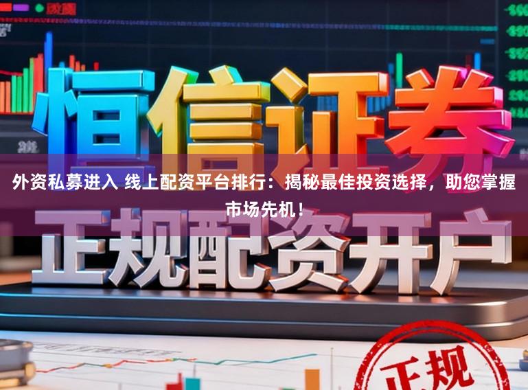 外资私募进入 线上配资平台排行:揭秘最佳投资选择,助您掌握市场先机!