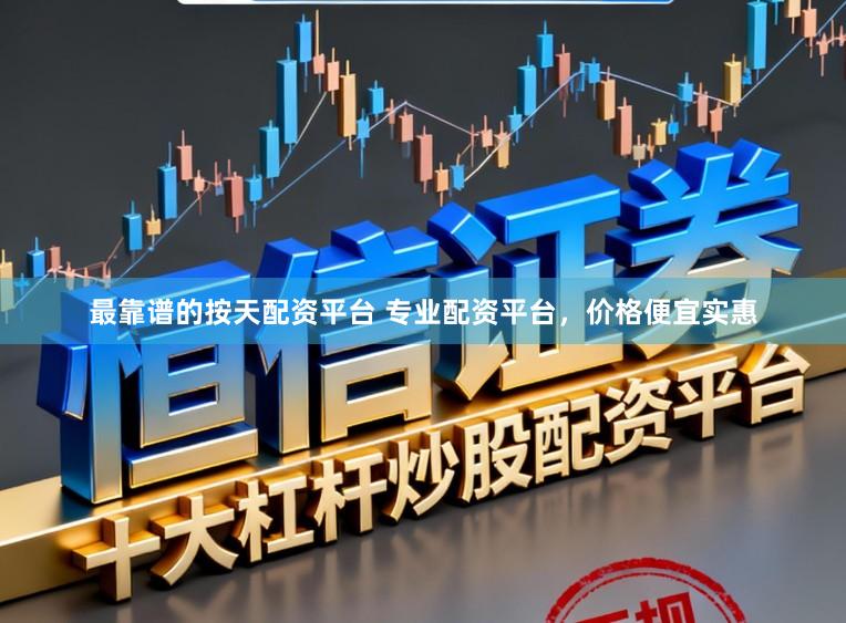 最靠谱的按天配资平台 专业配资平台，价格便宜实惠