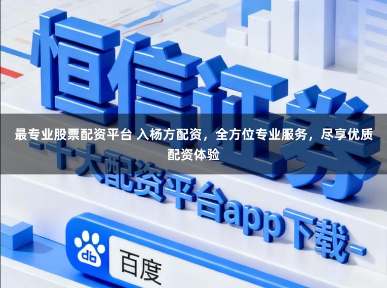 最专业股票配资平台 入杨方配资,全方位专业服务,尽享优质配资体验
