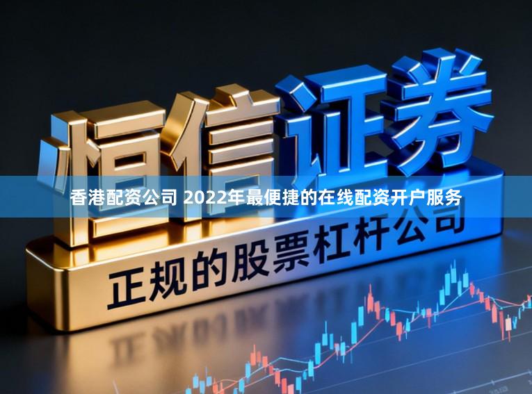 香港配资公司 2022年最便捷的在线配资开户服务