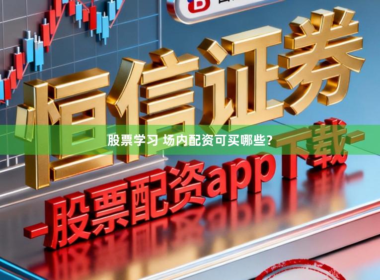 股票学习 场内配资可买哪些？