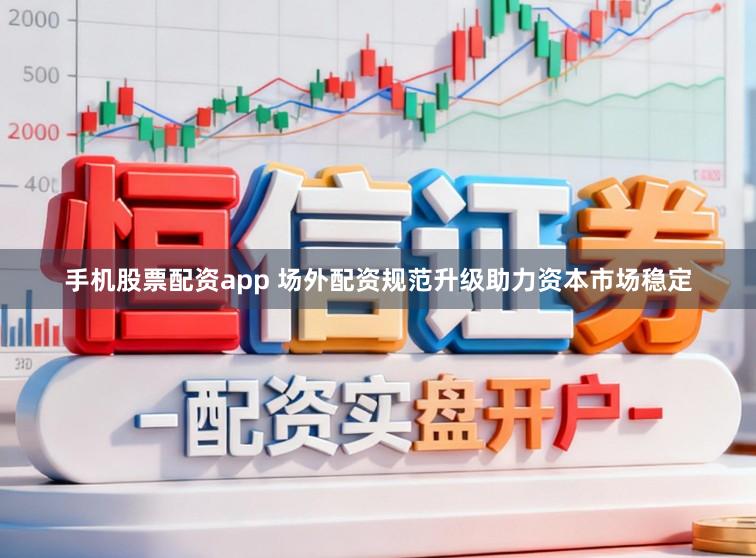 手机股票配资app 场外配资规范升级助力资本市场稳定