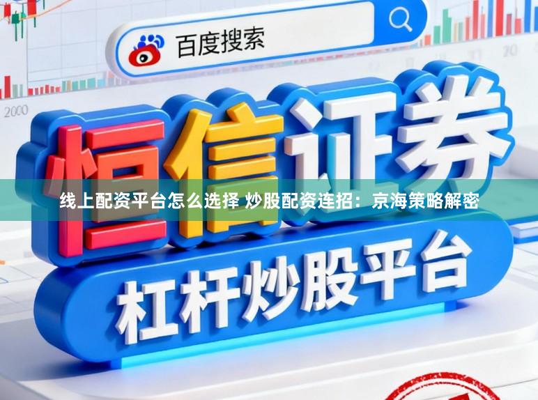 线上配资平台怎么选择 炒股配资连招：京海策略解密