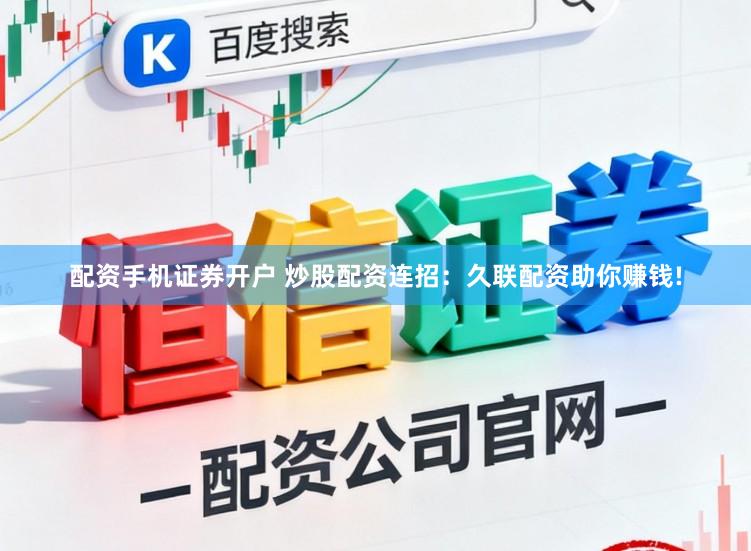 配资手机证券开户 炒股配资连招：久联配资助你赚钱!