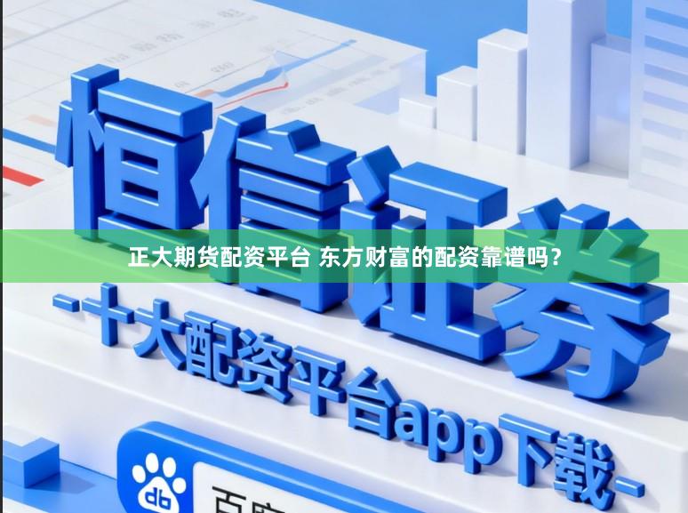 正大期货配资平台 东方财富的配资靠谱吗？