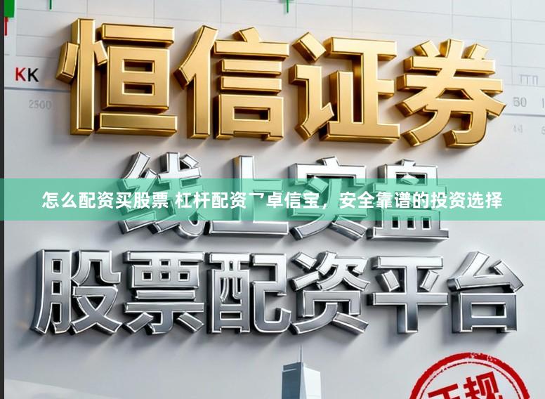 怎么配资买股票 杠杆配资乛卓信宝,安全靠谱的投资选择