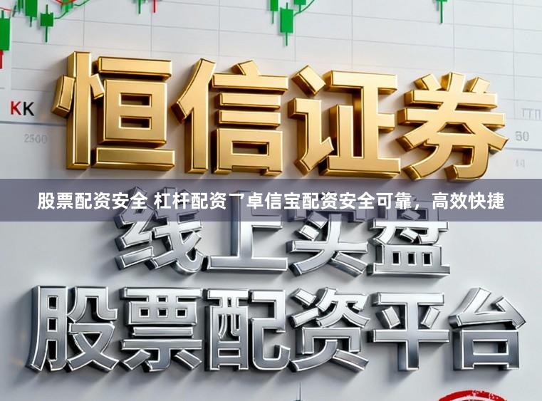 股票配资安全 杠杆配资乛卓信宝配资安全可靠，高效快捷