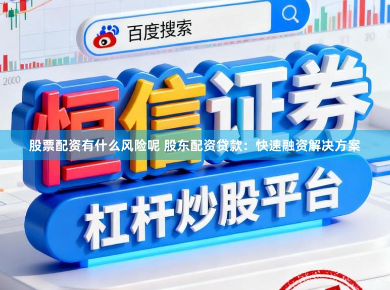 股票配资有什么风险呢 股东配资贷款：快速融资解决方案