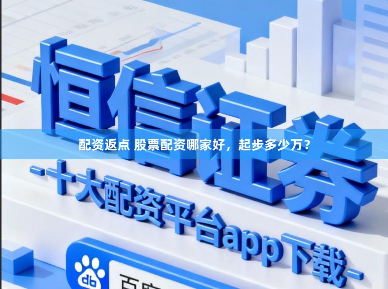 配资返点 股票配资哪家好，起步多少万？