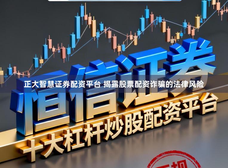 正大智慧证券配资平台 揭露股票配资诈骗的法律风险