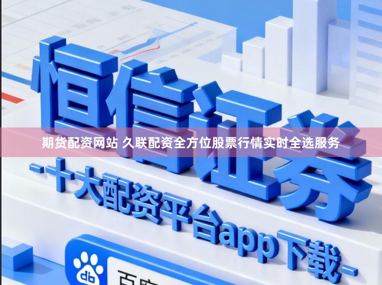 期货配资网站 久联配资全方位股票行情实时全选服务
