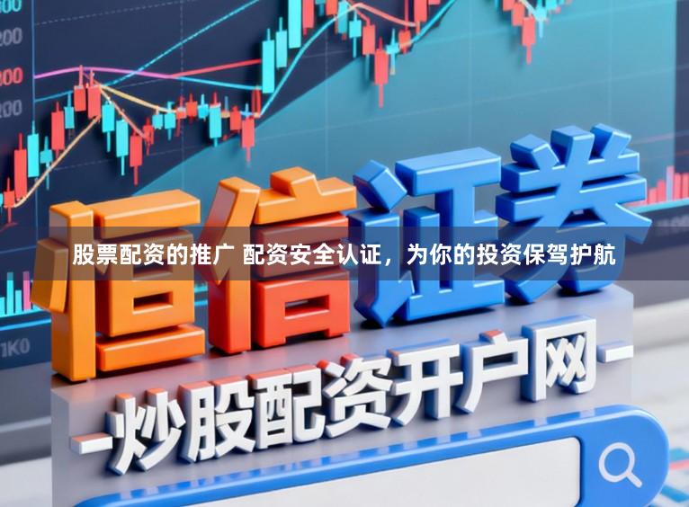 股票配资的推广 配资安全认证，为你的投资保驾护航