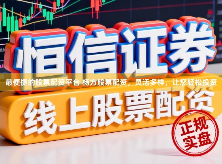 最便捷的股票配资平台 杨方股票配资，灵活多样，让您轻松投资