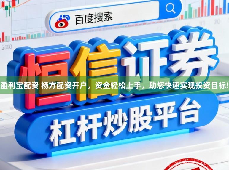 盈利宝配资 杨方配资开户，资金轻松上手，助您快速实现投资目标!