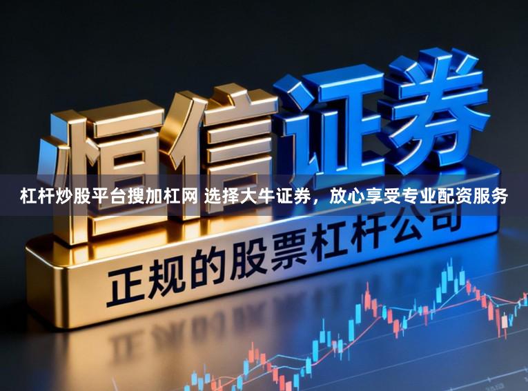 杠杆炒股平台搜加杠网 选择大牛证券，放心享受专业配资服务