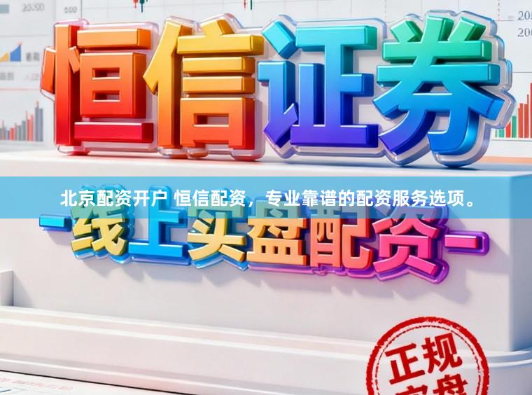 北京配资开户 恒信配资，专业靠谱的配资服务选项。