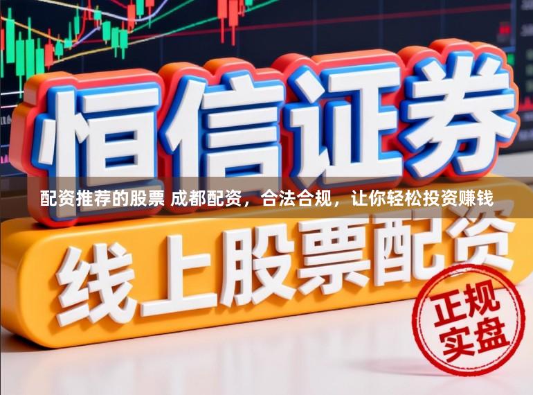 配资推荐的股票 成都配资,合法合规,让你轻松投资赚钱