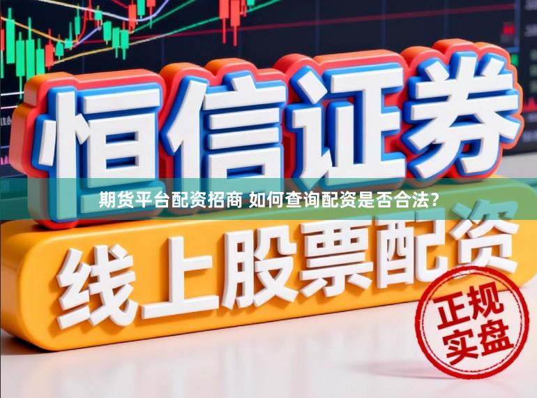 期货平台配资招商 如何查询配资是否合法？