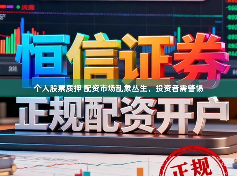 个人股票质押 配资市场乱象丛生，投资者需警惕