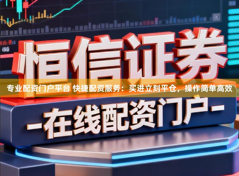 专业配资门户平台 快捷配资服务:买进立刻平仓,操作简单高效