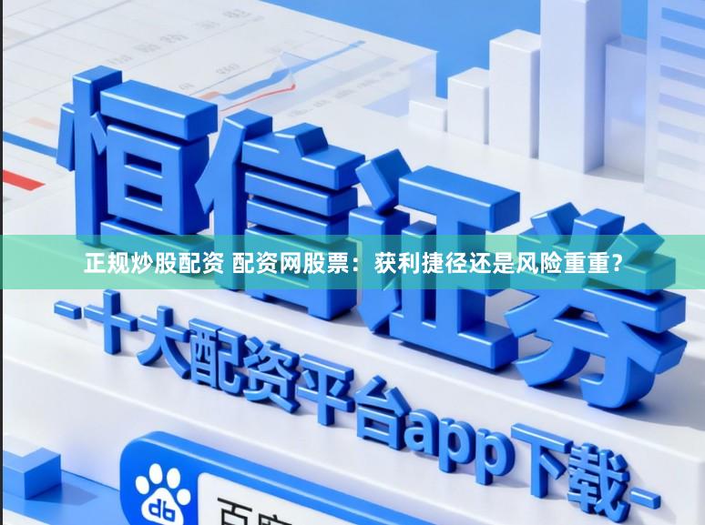 正规炒股配资 配资网股票：获利捷径还是风险重重？