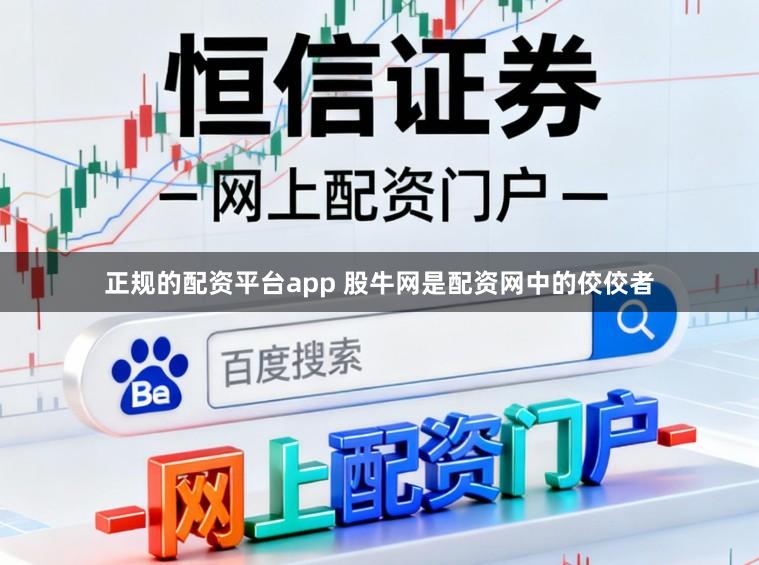 正规的配资平台app 股牛网是配资网中的佼佼者