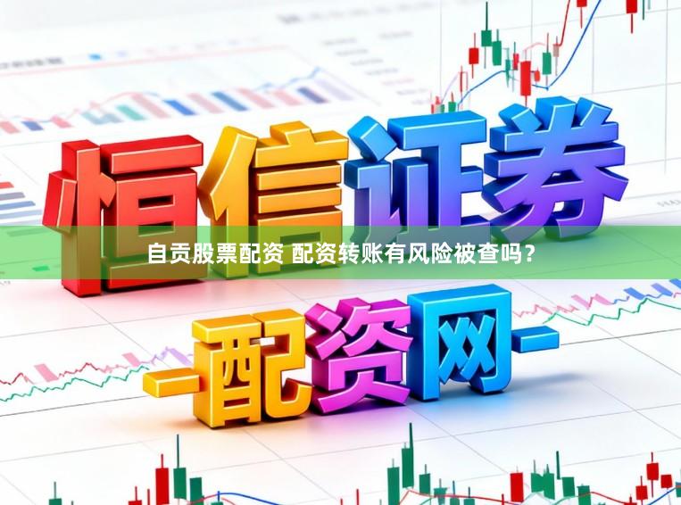 自贡股票配资 配资转账有风险被查吗？