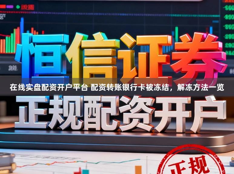 在线实盘配资开户平台 配资转账银行卡被冻结，解冻方法一览