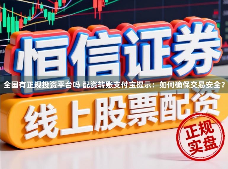 全国有正规投资平台吗 配资转账支付宝提示：如何确保交易安全？