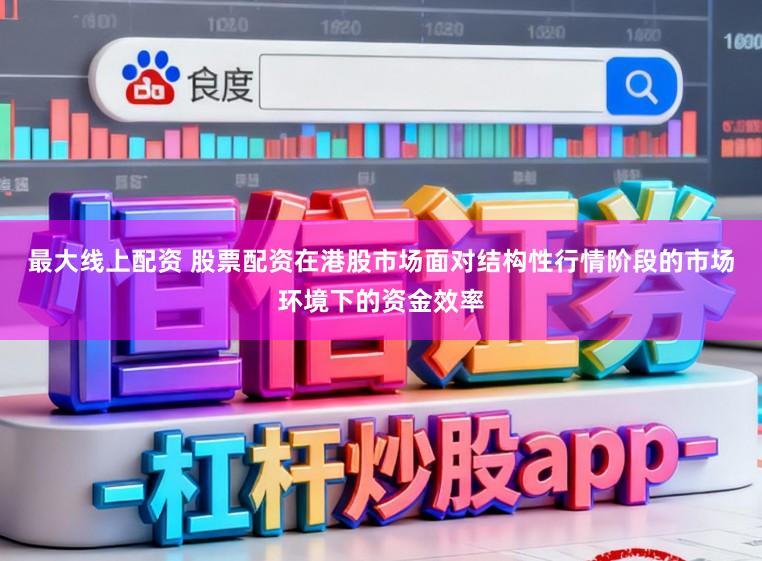 最大线上配资 股票配资在港股市场面对结构性行情阶段的市场环境下的资金效率