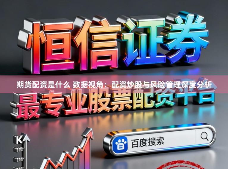 期货配资是什么 数据视角：配资炒股与风险管理深度分析