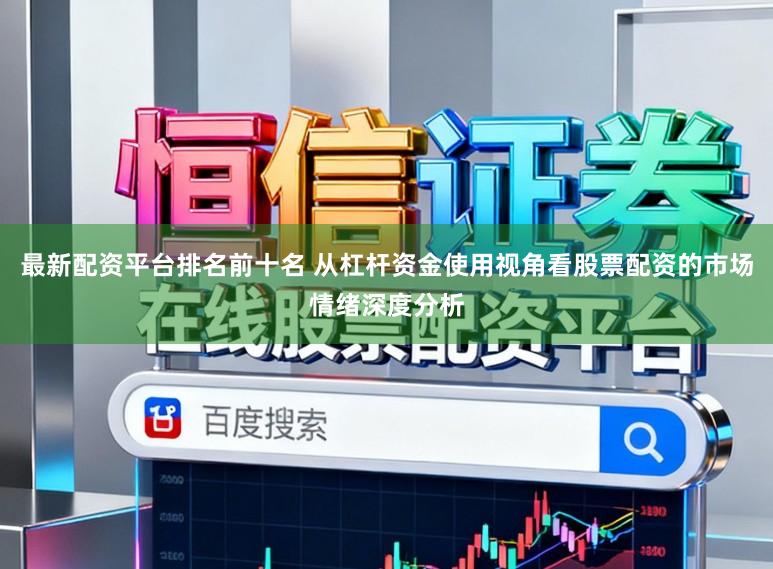最新配资平台排名前十名 从杠杆资金使用视角看股票配资的市场情绪深度分析