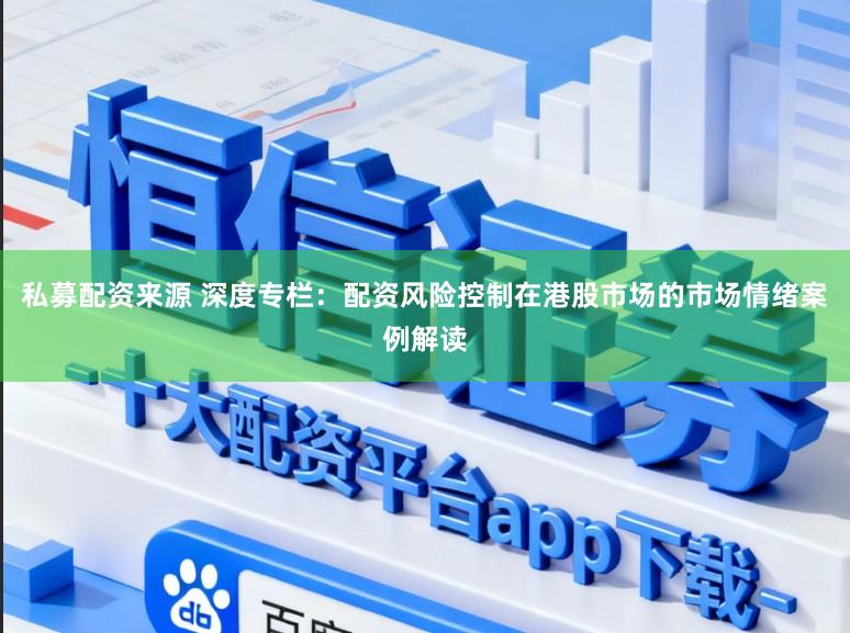 私募配资来源 深度专栏：配资风险控制在港股市场的市场情绪案例解读