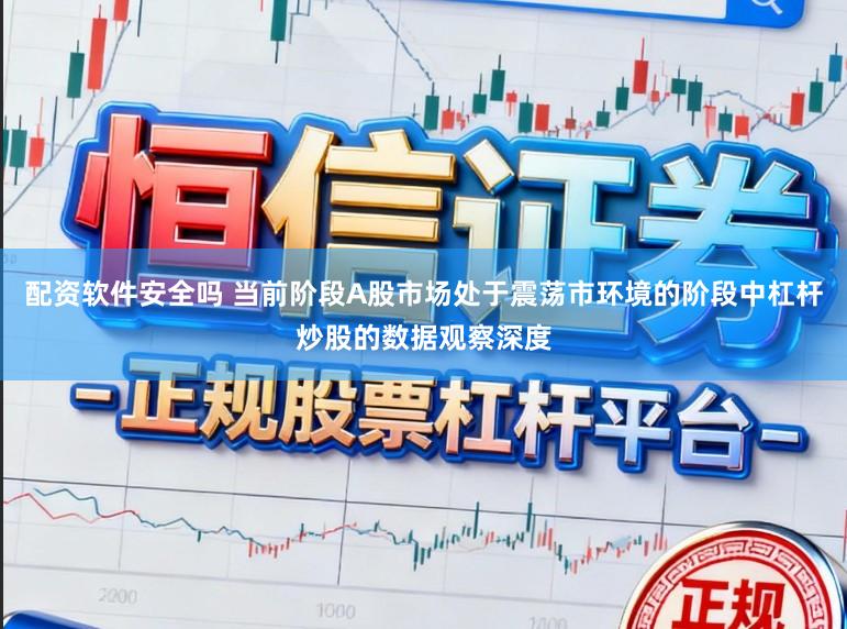 配资软件安全吗 当前阶段A股市场处于震荡市环境的阶段中杠杆炒股的数据观察深度